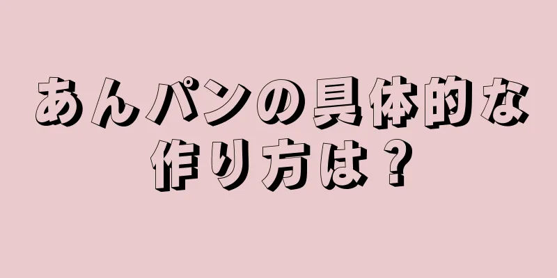 あんパンの具体的な作り方は？