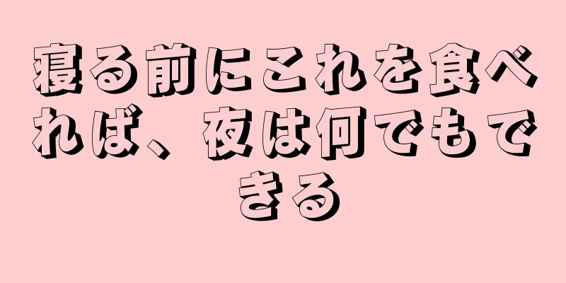 寝る前にこれを食べれば、夜は何でもできる