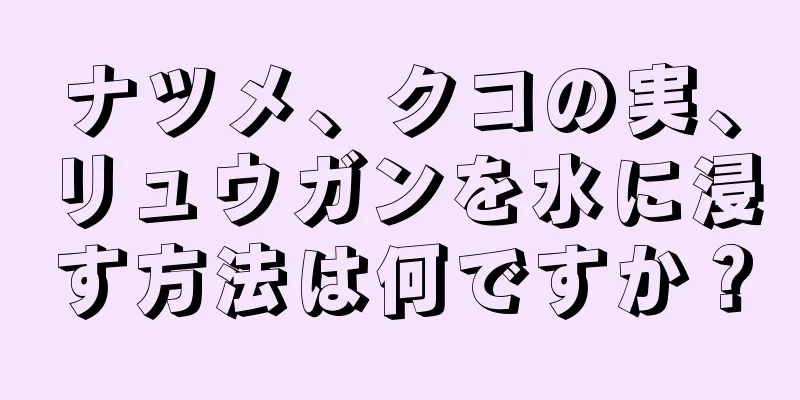 ナツメ、クコの実、リュウガンを水に浸す方法は何ですか？