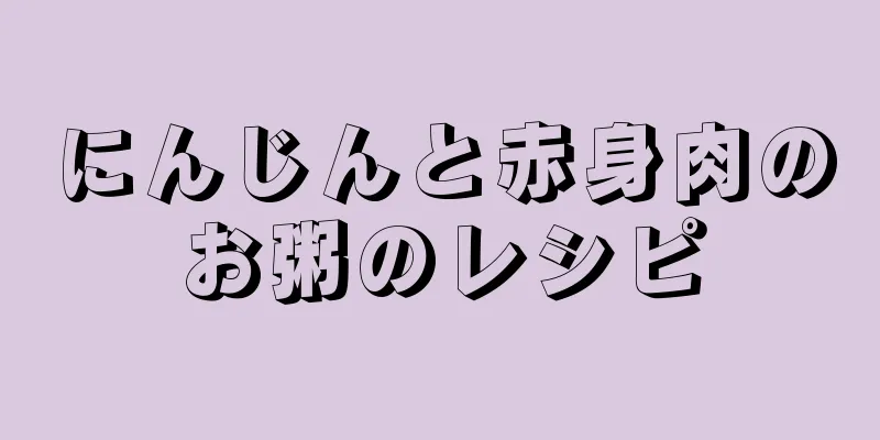 にんじんと赤身肉のお粥のレシピ