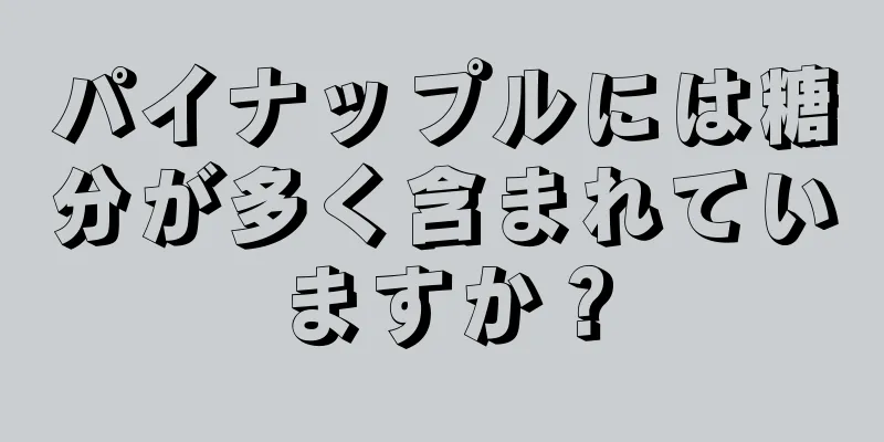 パイナップルには糖分が多く含まれていますか？