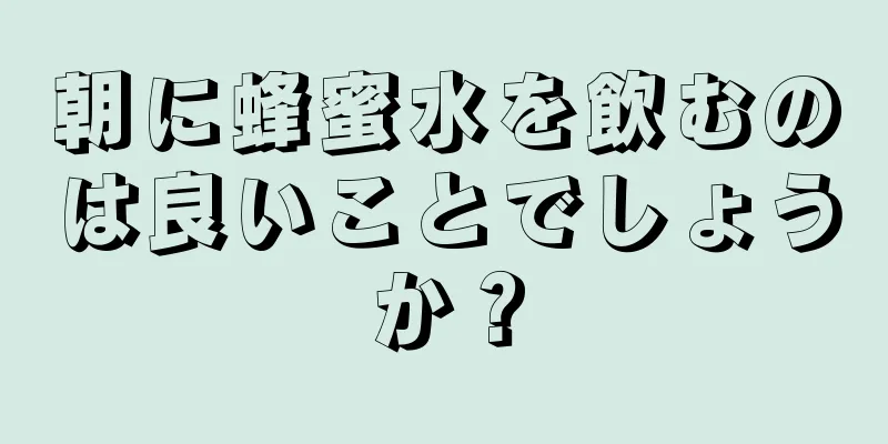 朝に蜂蜜水を飲むのは良いことでしょうか？