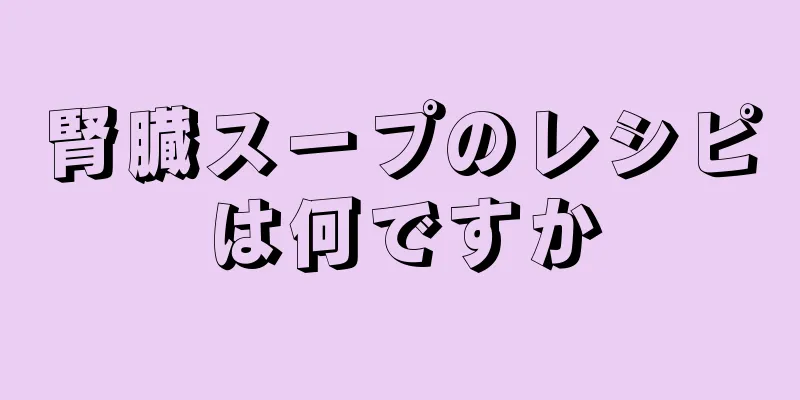 腎臓スープのレシピは何ですか