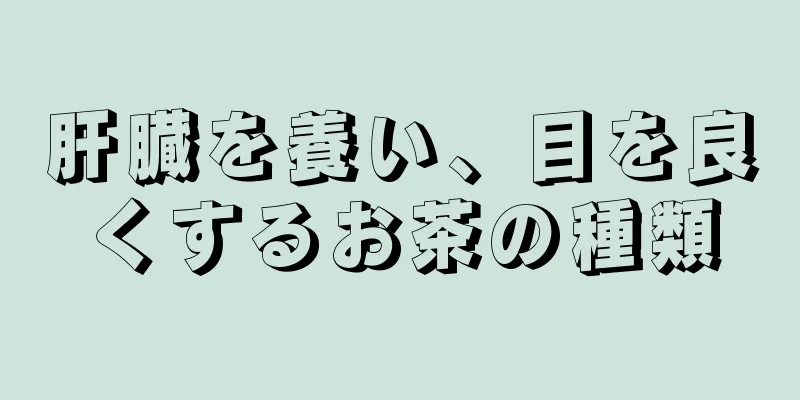 肝臓を養い、目を良くするお茶の種類