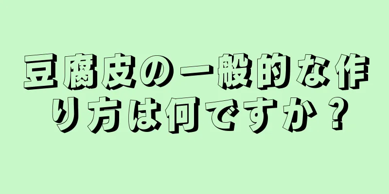 豆腐皮の一般的な作り方は何ですか？