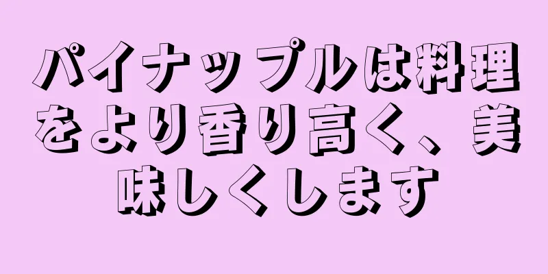 パイナップルは料理をより香り高く、美味しくします