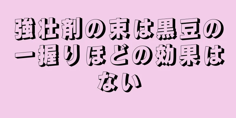 強壮剤の束は黒豆の一握りほどの効果はない