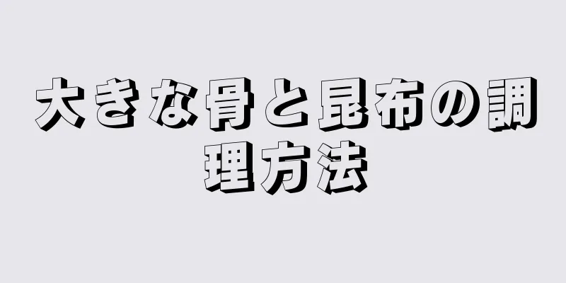 大きな骨と昆布の調理方法