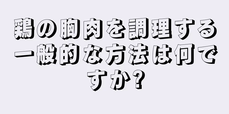 鶏の胸肉を調理する一般的な方法は何ですか?