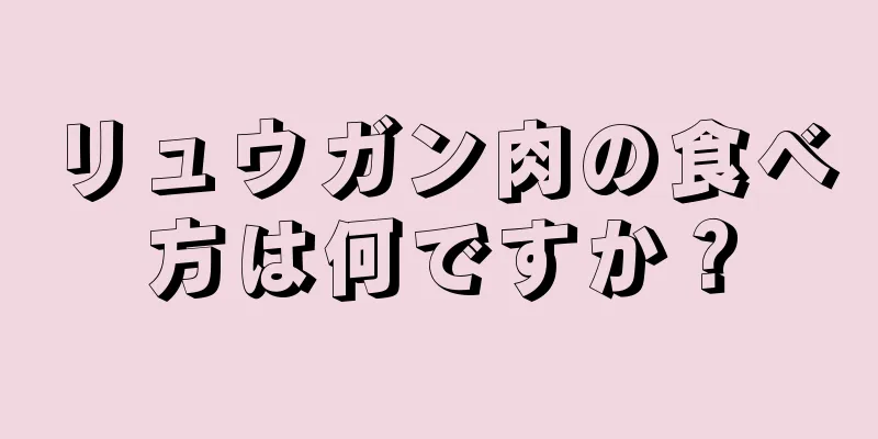 リュウガン肉の食べ方は何ですか？