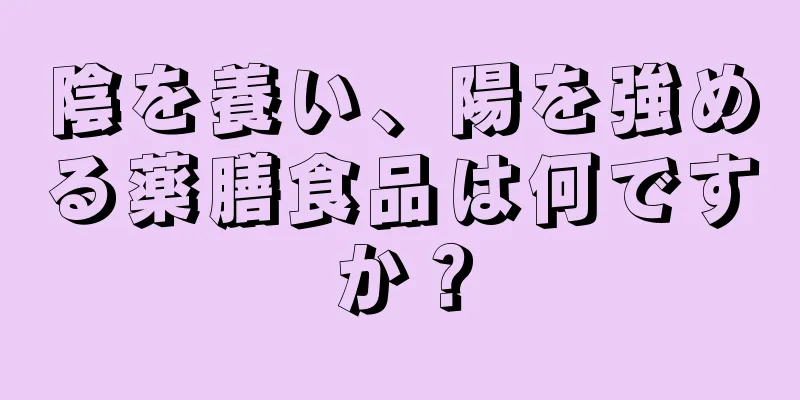 陰を養い、陽を強める薬膳食品は何ですか？