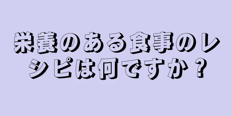 栄養のある食事のレシピは何ですか？