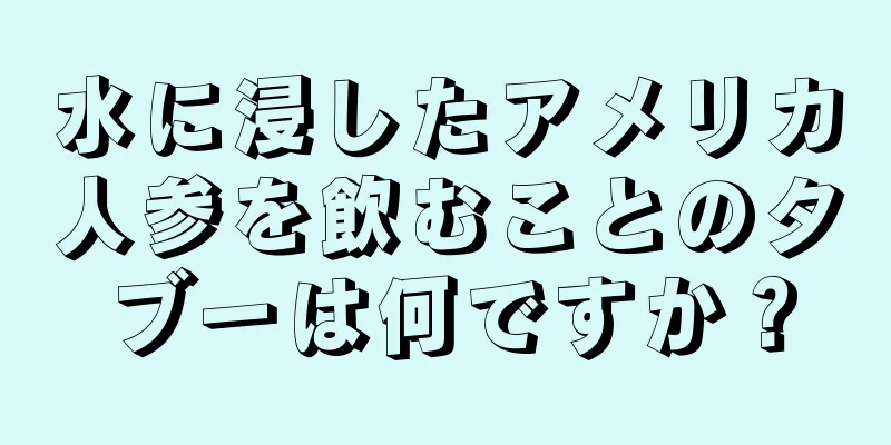 水に浸したアメリカ人参を飲むことのタブーは何ですか？