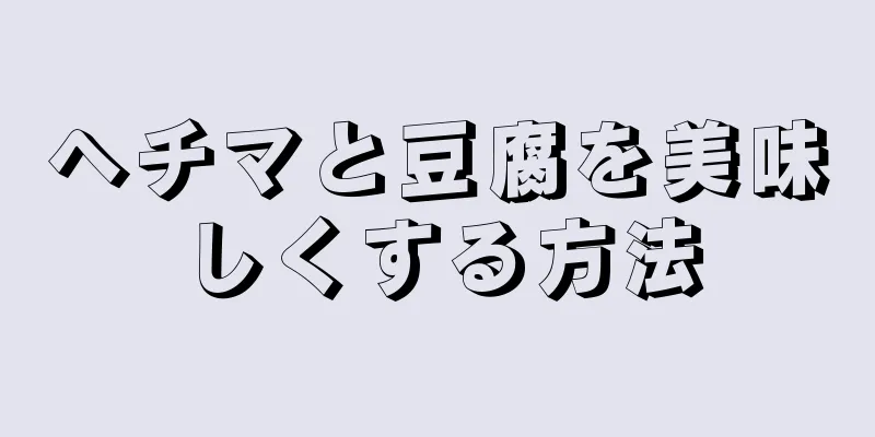 ヘチマと豆腐を美味しくする方法