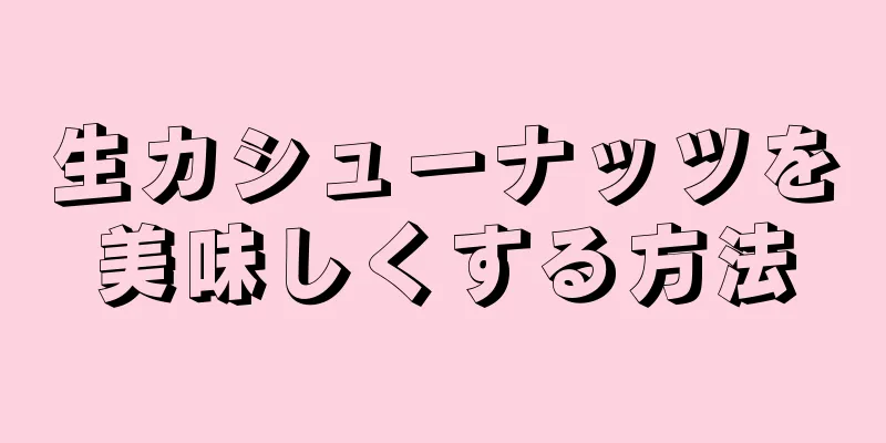 生カシューナッツを美味しくする方法