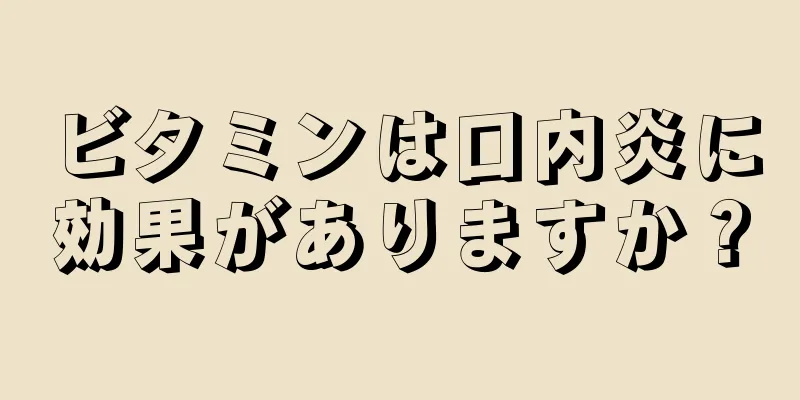 ビタミンは口内炎に効果がありますか？