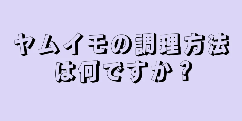 ヤムイモの調理方法は何ですか？