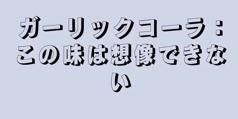 ガーリックコーラ：この味は想像できない