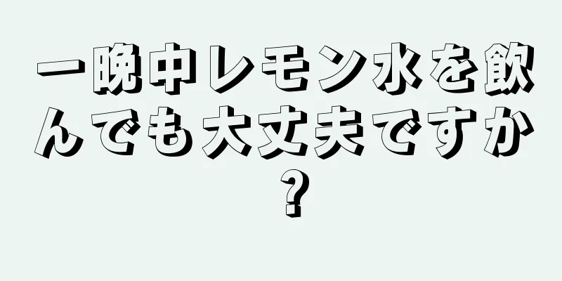 一晩中レモン水を飲んでも大丈夫ですか？