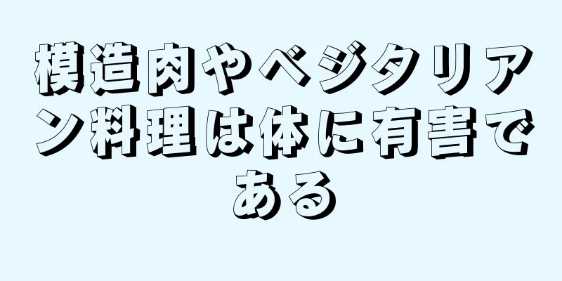 模造肉やベジタリアン料理は体に有害である