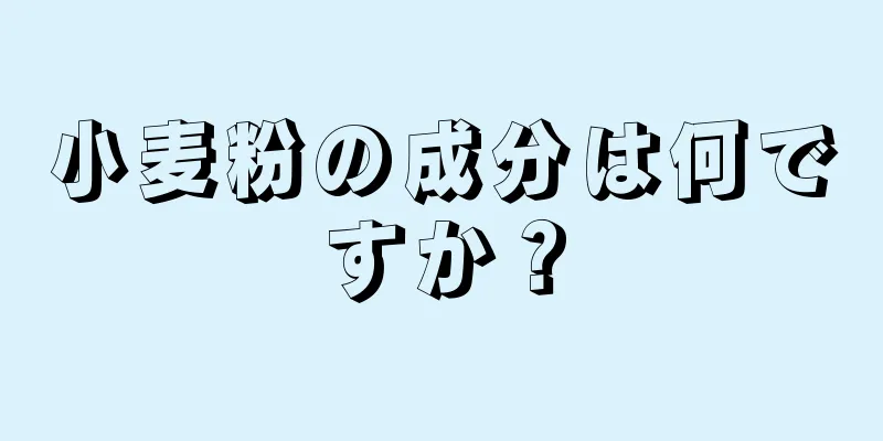 小麦粉の成分は何ですか？