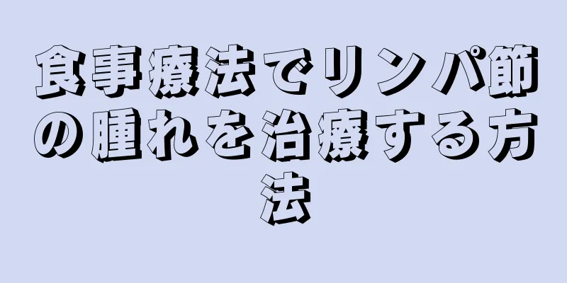 食事療法でリンパ節の腫れを治療する方法