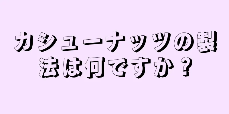 カシューナッツの製法は何ですか？