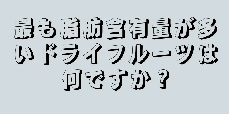 最も脂肪含有量が多いドライフルーツは何ですか？