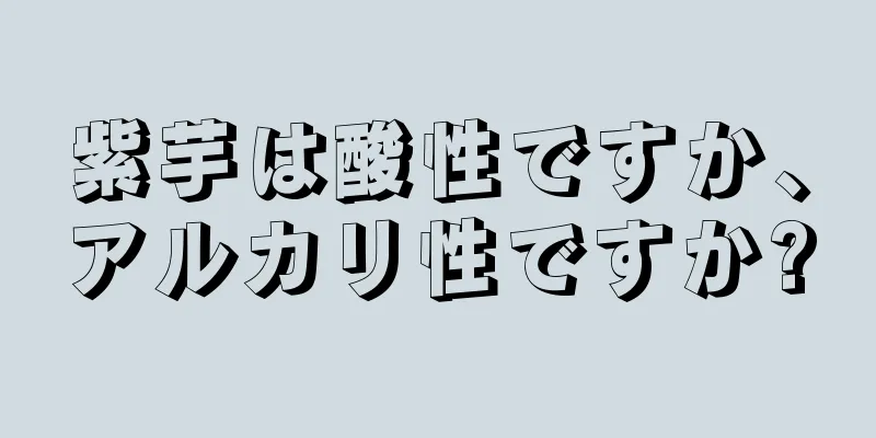 紫芋は酸性ですか、アルカリ性ですか?