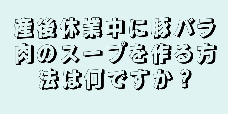 産後休業中に豚バラ肉のスープを作る方法は何ですか？