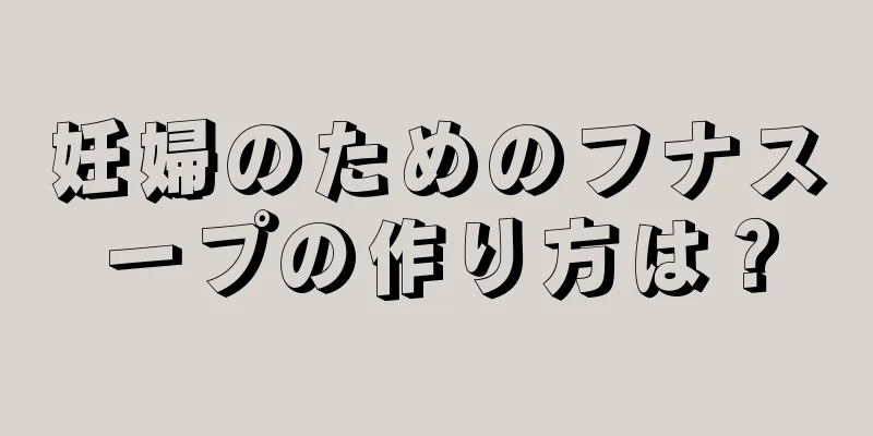 妊婦のためのフナスープの作り方は？