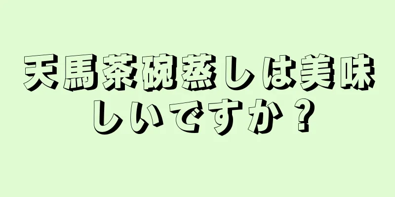 天馬茶碗蒸しは美味しいですか？