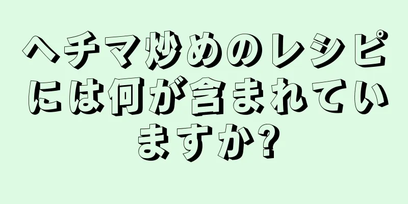 ヘチマ炒めのレシピには何が含まれていますか?