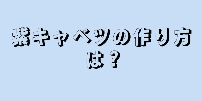 紫キャベツの作り方は？