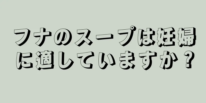 フナのスープは妊婦に適していますか？