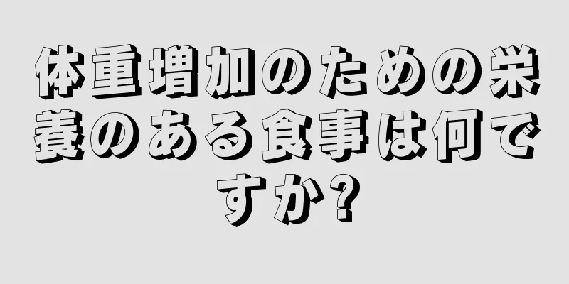 体重増加のための栄養のある食事は何ですか?