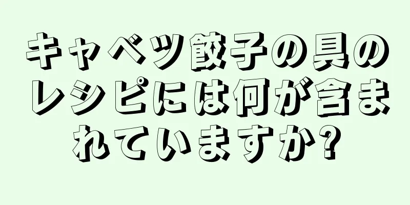 キャベツ餃子の具のレシピには何が含まれていますか?