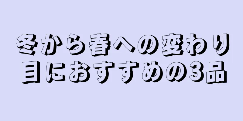 冬から春への変わり目におすすめの3品