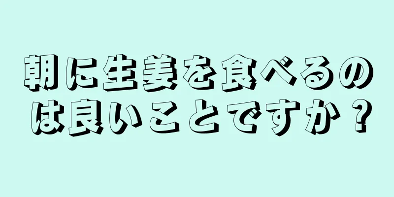 朝に生姜を食べるのは良いことですか？