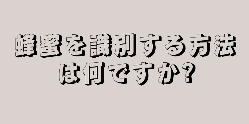 蜂蜜を識別する方法は何ですか?