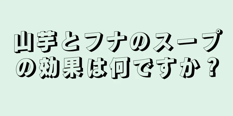 山芋とフナのスープの効果は何ですか？