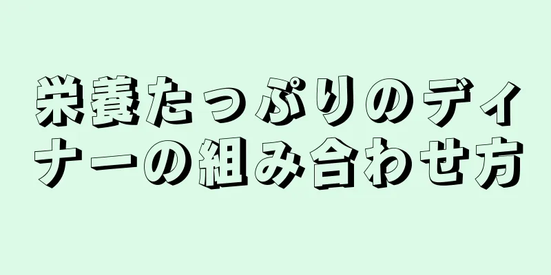 栄養たっぷりのディナーの組み合わせ方