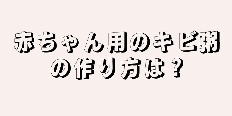 赤ちゃん用のキビ粥の作り方は？