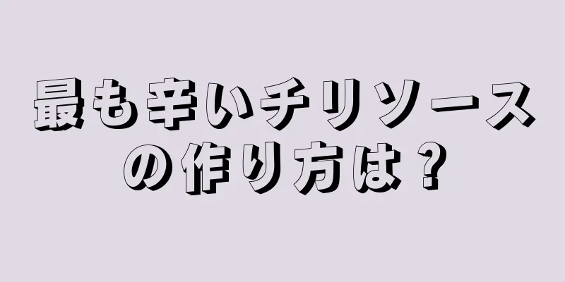 最も辛いチリソースの作り方は？