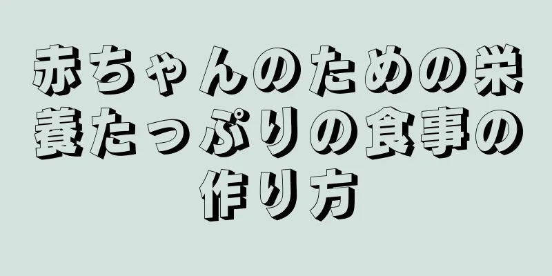 赤ちゃんのための栄養たっぷりの食事の作り方