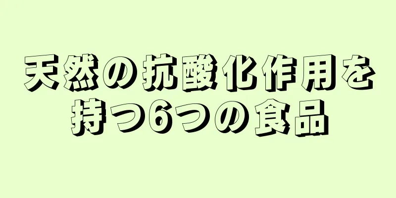 天然の抗酸化作用を持つ6つの食品