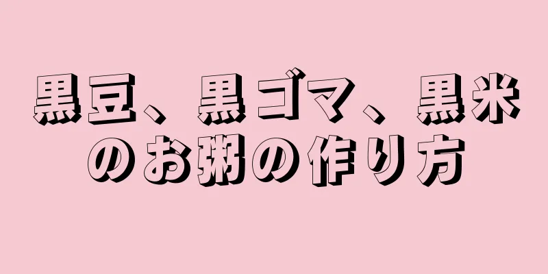 黒豆、黒ゴマ、黒米のお粥の作り方