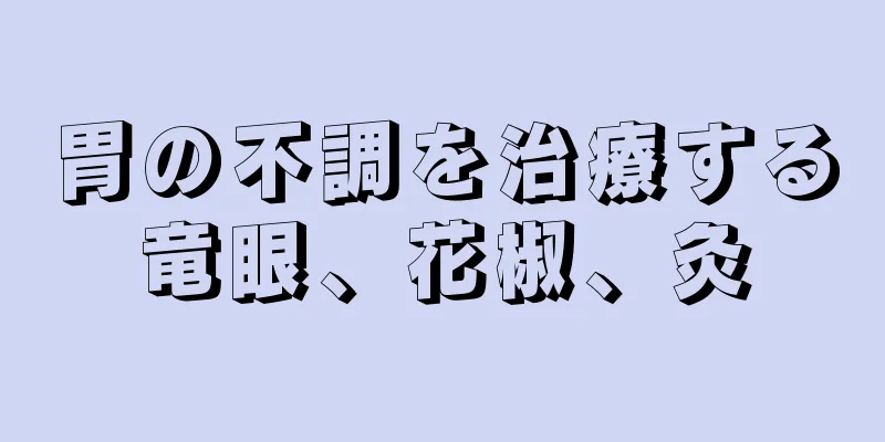 胃の不調を治療する竜眼、花椒、灸