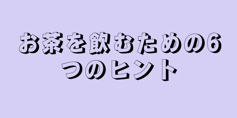 お茶を飲むための6つのヒント