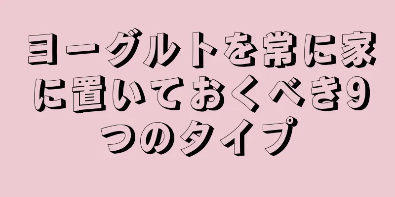 ヨーグルトを常に家に置いておくべき9つのタイプ